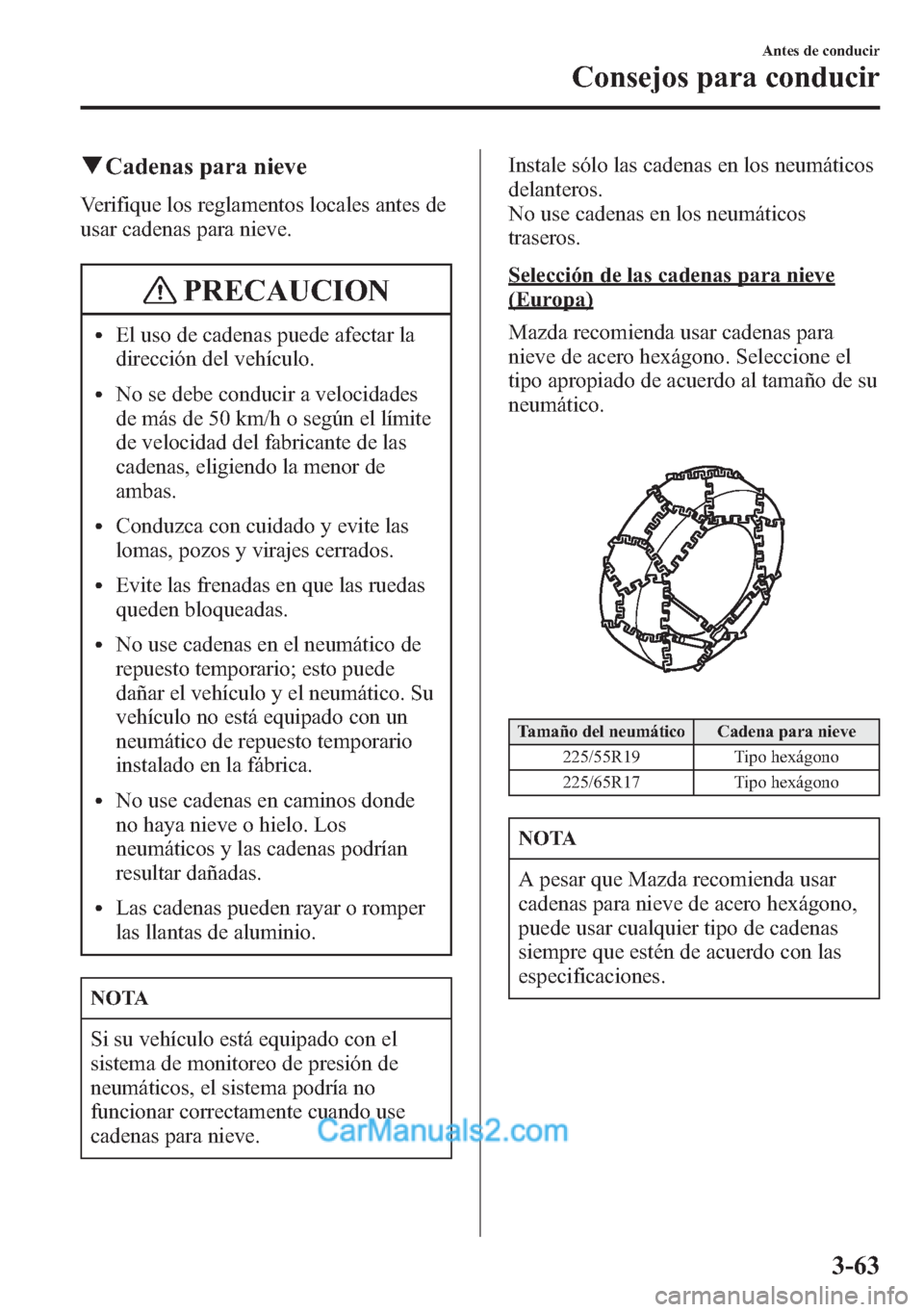 MAZDA MODEL CX-5 2015  Manual del propietario (in Spanish)  qCadenas para nieve
Verifique los reglamentos locales antes de
usar cadenas para nieve.
PRECAUCION
lEl uso de cadenas puede afectar la
dirección del vehículo.
lNo se debe conducir a velocidades
de m