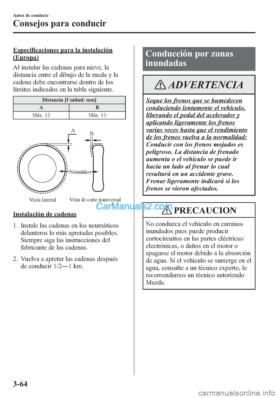 MAZDA MODEL CX-5 2015  Manual del propietario (in Spanish)  Especificaciones para la instalación
(Europa)
Al instalar las cadenas para nieve, la
distancia entre el dibujo de la rueda y la
cadena debe encontrarse dentro de los
límites indicados en la tabla si