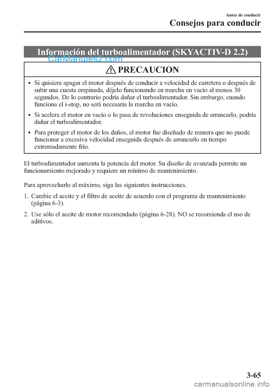 MAZDA MODEL CX-5 2015  Manual del propietario (in Spanish)  Información del turboalimentador (SKYACTIV-D 2.2)
PRECAUCION
lSi quisiera apagar el motor después de conducir a velocidad de carretera o después de
subir una cuesta empinada, déjelo funcionando en