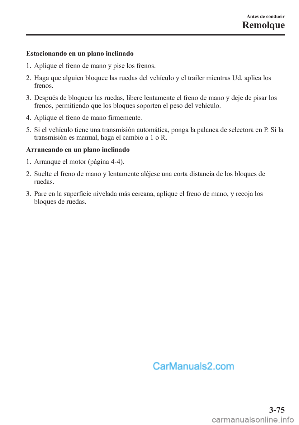 MAZDA MODEL CX-5 2015  Manual del propietario (in Spanish)  Estacionando en un plano inclinado
1. Aplique el freno de mano y pise los frenos.
2. Haga que alguien bloquee las ruedas del vehículo y el trailer mientras Ud. aplica los
frenos.
3. Después de bloqu