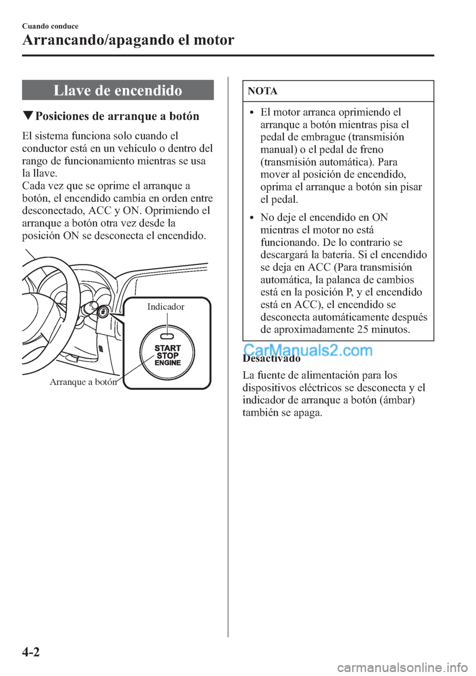 MAZDA MODEL CX-5 2015  Manual del propietario (in Spanish)  Llave de encendido
qPosiciones de arranque a botón
El sistema funciona solo cuando el
conductor está en un vehículo o dentro del
rango de funcionamiento mientras se usa
la llave.
Cada vez que se op