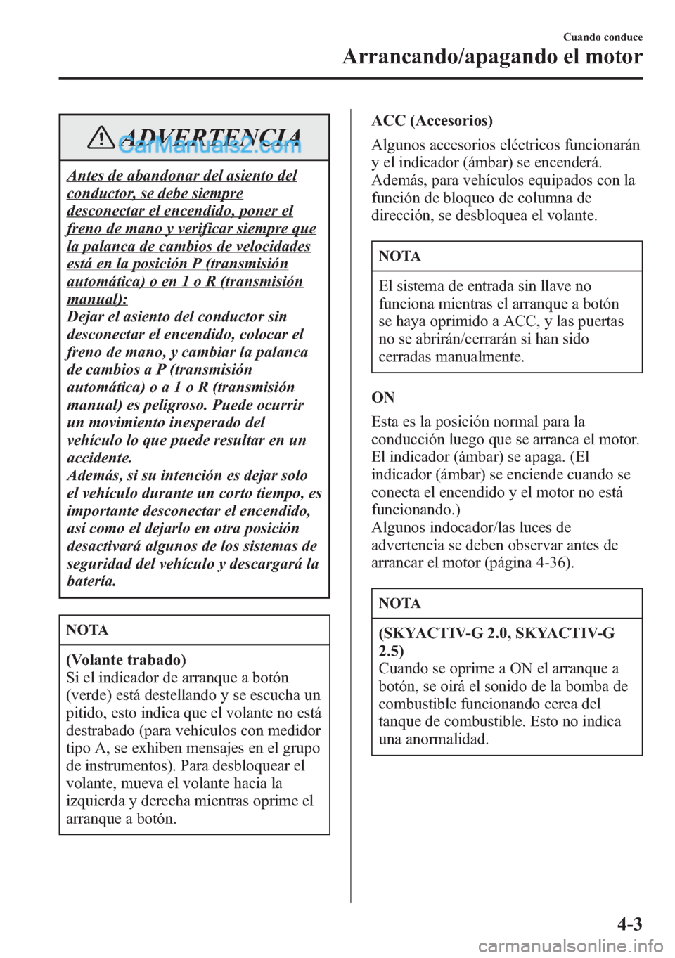 MAZDA MODEL CX-5 2015  Manual del propietario (in Spanish)  ADVERTENCIA
Antes de abandonar del asiento del
conductor, se debe siempre
desconectar el encendido, poner el
freno de mano y verificar siempre que
la palanca de cambios de velocidades
está en la posi