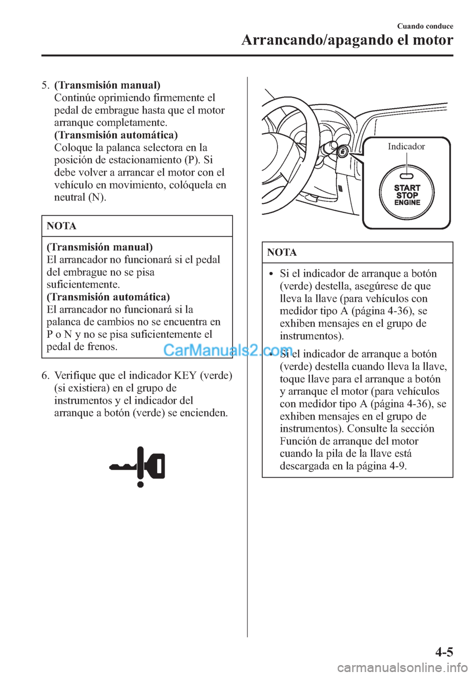 MAZDA MODEL CX-5 2015  Manual del propietario (in Spanish)  5.(Transmisión manual)
Continúe oprimiendo firmemente el
pedal de embrague hasta que el motor
arranque completamente.
(Transmisión automática)
Coloque la palanca selectora en la
posición de estac
