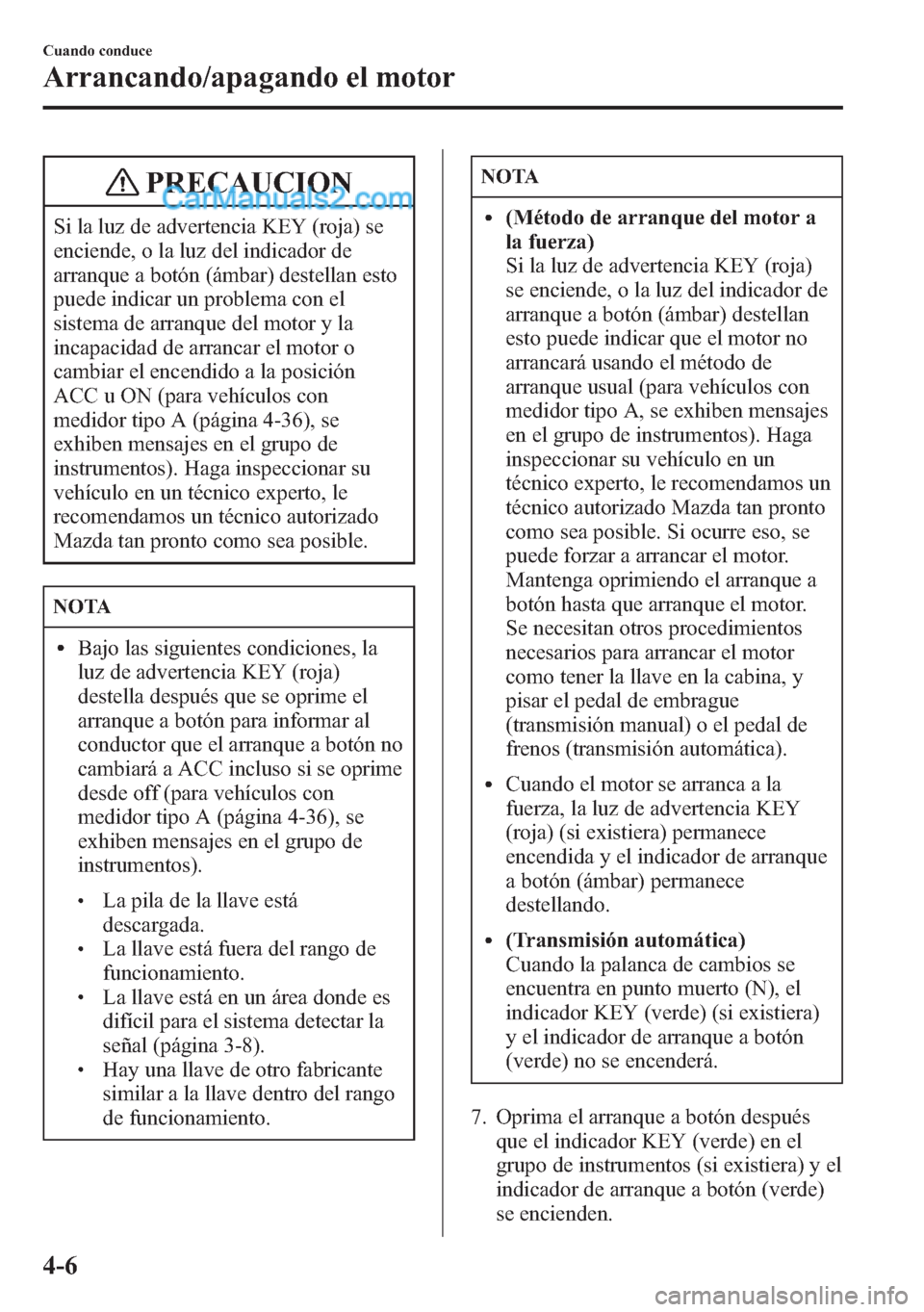 MAZDA MODEL CX-5 2015  Manual del propietario (in Spanish)  PRECAUCION
Si la luz de advertencia KEY (roja) se
enciende, o la luz del indicador de
arranque a botón (ámbar) destellan esto
puede indicar un problema con el
sistema de arranque del motor y la
inca