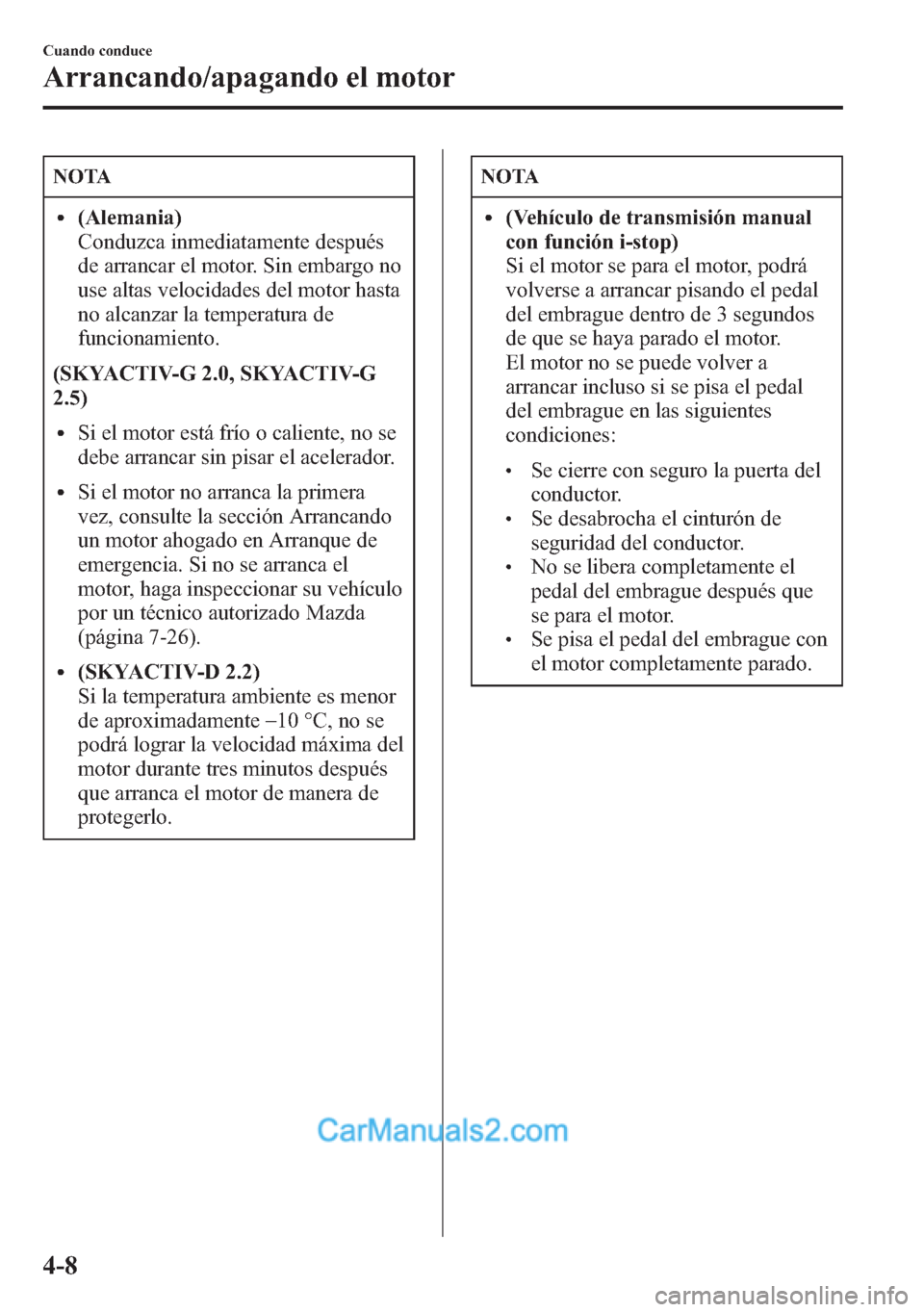 MAZDA MODEL CX-5 2015  Manual del propietario (in Spanish)  NOTA
l(Alemania)
Conduzca inmediatamente después
de arrancar el motor. Sin embargo no
use altas velocidades del motor hasta
no alcanzar la temperatura de
funcionamiento.
(SKYACTIV-G 2.0, SKYACTIV-G
2