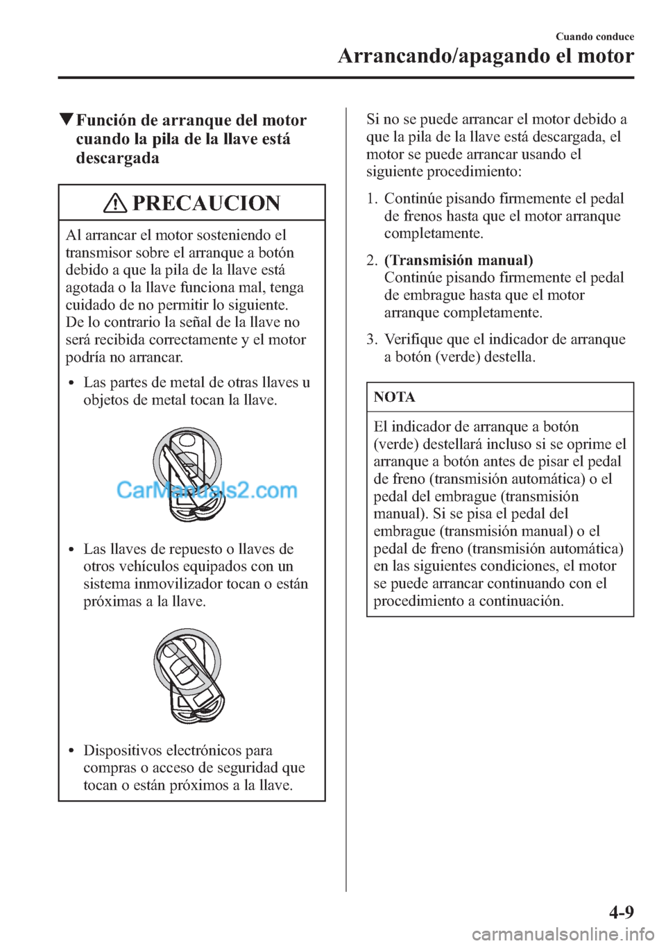 MAZDA MODEL CX-5 2015  Manual del propietario (in Spanish)  qFunción de arranque del motor
cuando la pila de la llave está
descargada
PRECAUCION
Al arrancar el motor sosteniendo el
transmisor sobre el arranque a botón
debido a que la pila de la llave está
