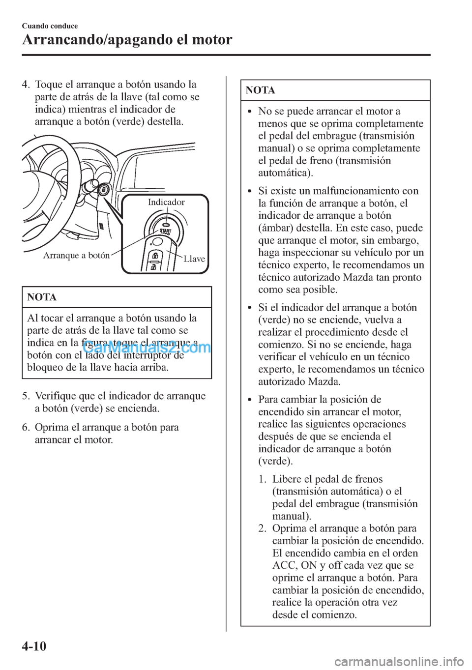 MAZDA MODEL CX-5 2015  Manual del propietario (in Spanish)  4. Toque el arranque a botón usando la
parte de atrás de la llave (tal como se
indica) mientras el indicador de
arranque a botón (verde) destella.
Llave
Indicador
Arranque a botón
NOTA
Al tocar el