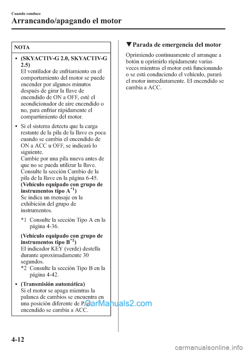 MAZDA MODEL CX-5 2015  Manual del propietario (in Spanish)  NOTA
l(SKYACTIV-G 2.0, SKYACTIV-G
2.5)
El ventilador de enfriamiento en el
comportamiento del motor se puede
encender por algunos minutos
después de girar la llave de
encendido de ON a OFF, esté el
