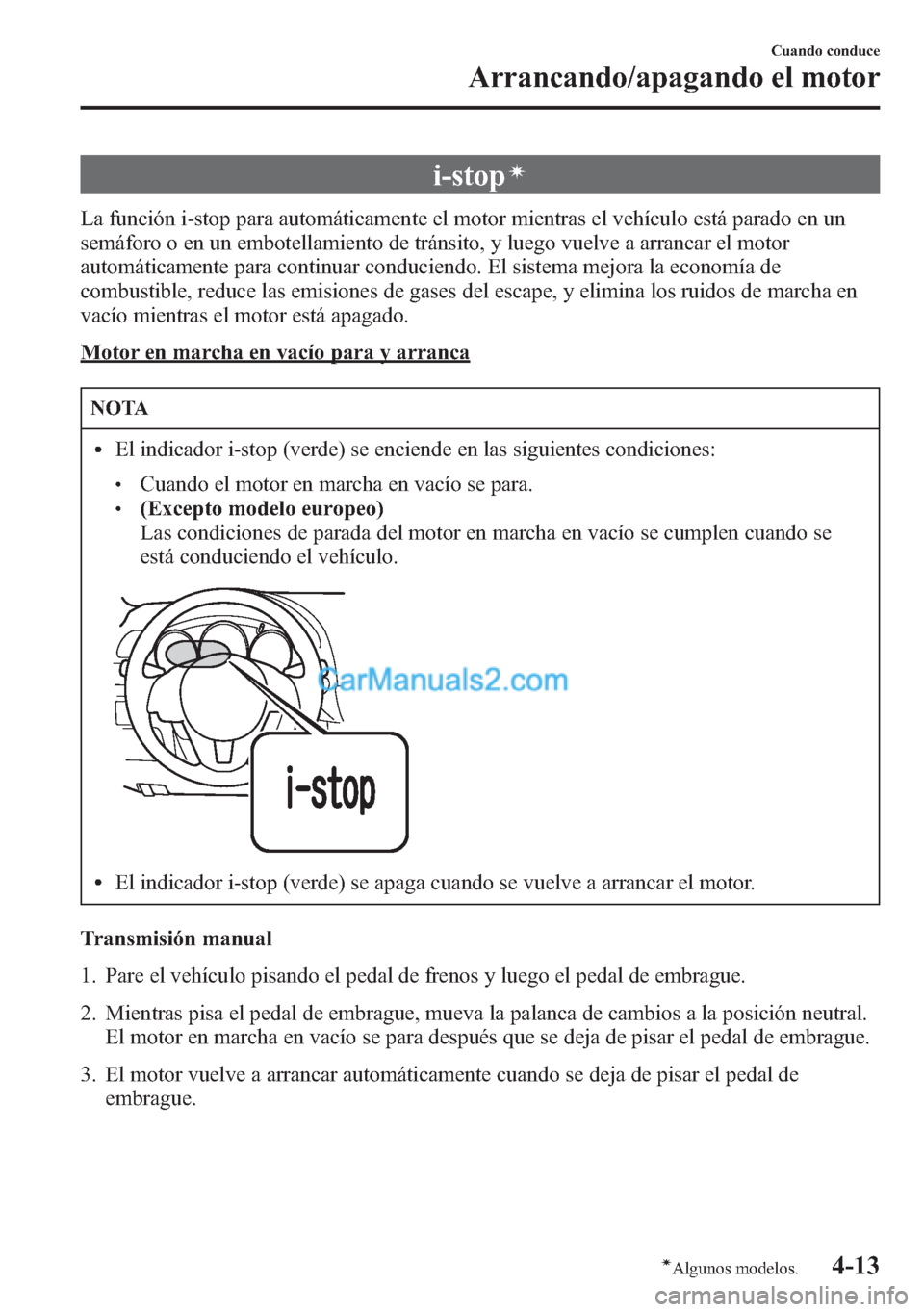 MAZDA MODEL CX-5 2015  Manual del propietario (in Spanish)  i-stopí
La función i-stop para automáticamente el motor mientras el vehículo está parado en un
semáforo o en un embotellamiento de tránsito, y luego vuelve a arrancar el motor
automáticamente 