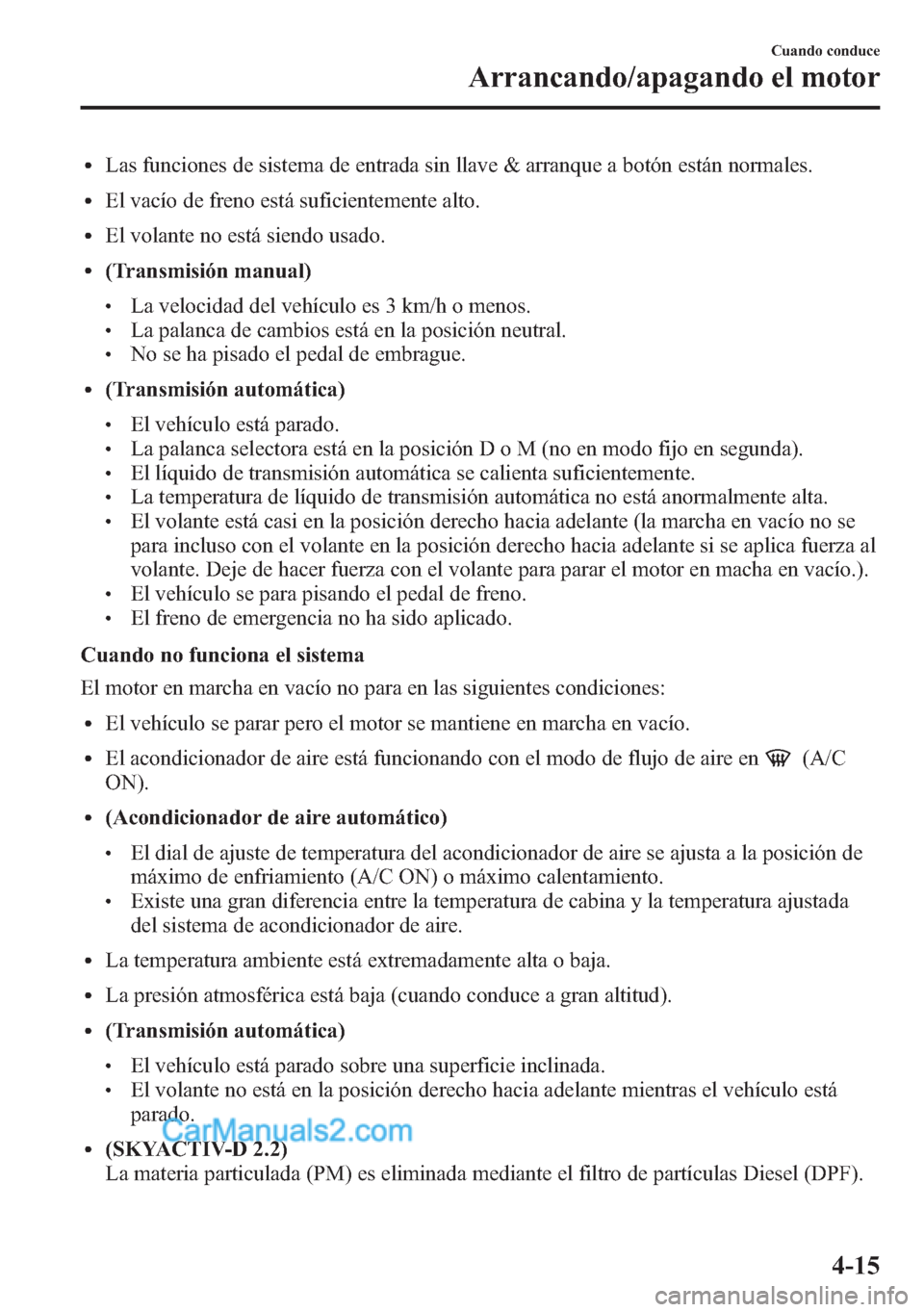 MAZDA MODEL CX-5 2015  Manual del propietario (in Spanish)  lLas funciones de sistema de entrada sin llave & arranque a botón están normales.
lEl vacío de freno está suficientemente alto.
lEl volante no está siendo usado.
l(Transmisión manual)
lLa veloci