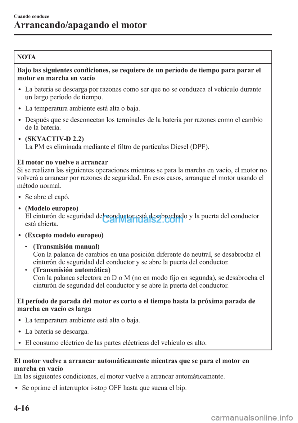 MAZDA MODEL CX-5 2015  Manual del propietario (in Spanish)  NOTA
Bajo las siguientes condiciones, se requiere de un período de tiempo para parar el
motor en marcha en vacío
lLa batería se descarga por razones como ser que no se conduzca el vehículo durante