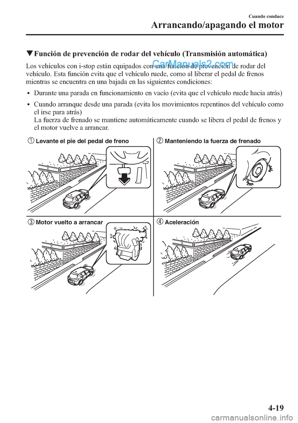 MAZDA MODEL CX-5 2015  Manual del propietario (in Spanish)  qFunción de prevención de rodar del vehículo (Transmisión automática)
Los vehículos con i-stop están equipados con una función de prevención de rodar del
vehículo. Esta función evita que el