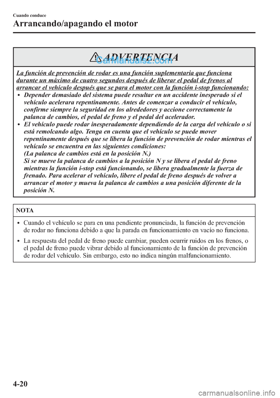 MAZDA MODEL CX-5 2015  Manual del propietario (in Spanish)  ADVERTENCIA
La función de prevención de rodar es una función suplementaria que funciona
durante un máximo de cuatro segundos después de liberar el pedal de frenos al
arrancar el vehículo despué