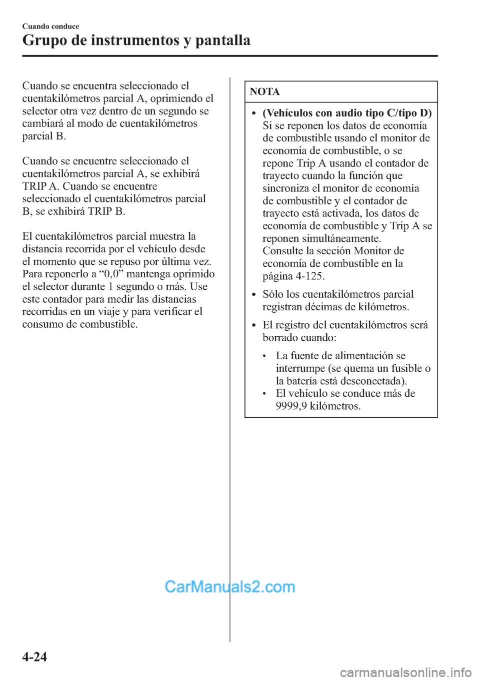 MAZDA MODEL CX-5 2015  Manual del propietario (in Spanish)  Cuando se encuentra seleccionado el
cuentakilómetros parcial A, oprimiendo el
selector otra vez dentro de un segundo se
cambiará al modo de cuentakilómetros
parcial B.
Cuando se encuentre seleccion