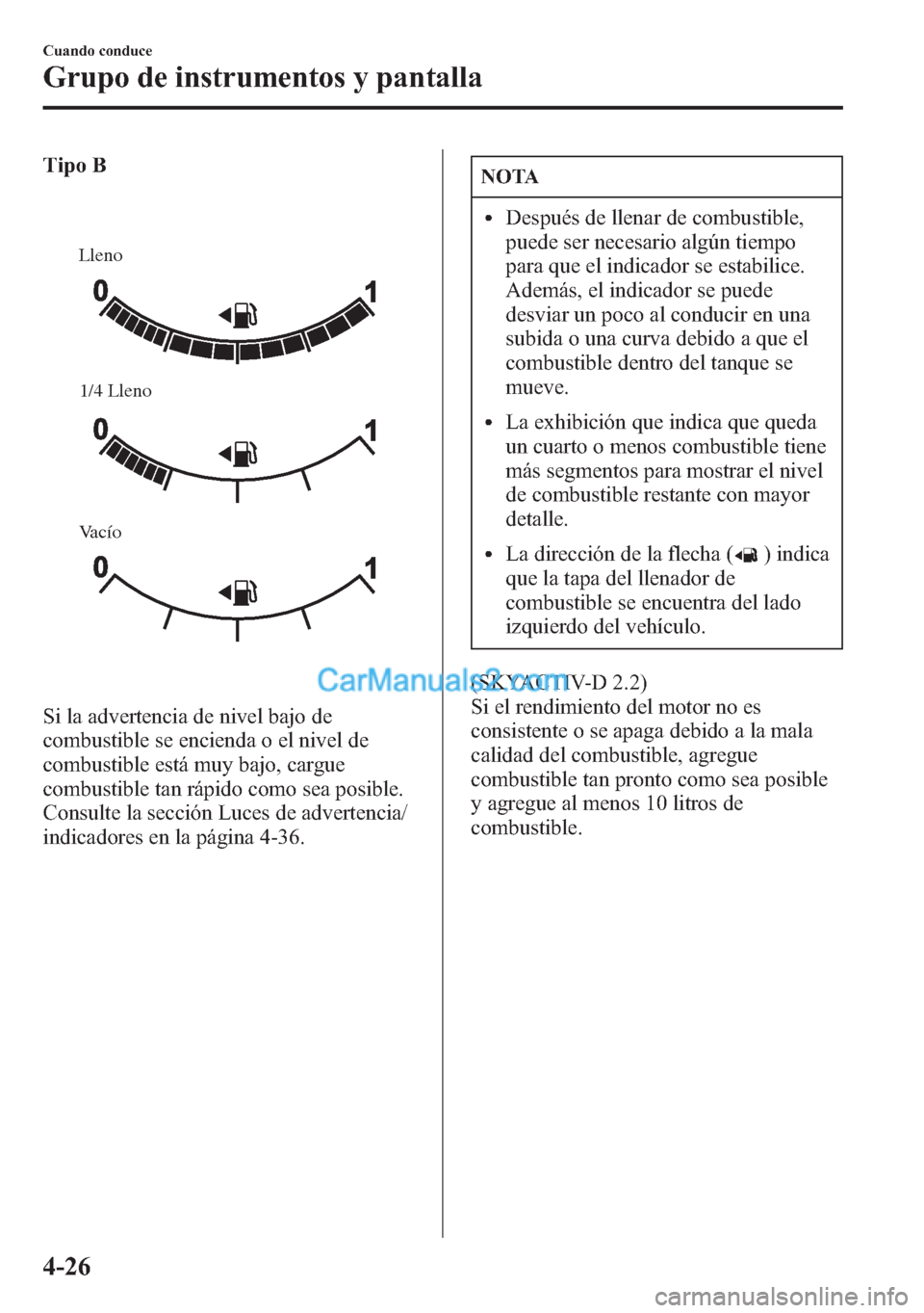 MAZDA MODEL CX-5 2015  Manual del propietario (in Spanish)  Tipo B
Lleno 
Vacío 1/4 Lleno 
Si la advertencia de nivel bajo de
combustible se encienda o el nivel de
combustible está muy bajo, cargue
combustible tan rápido como sea posible.
Consulte la secci