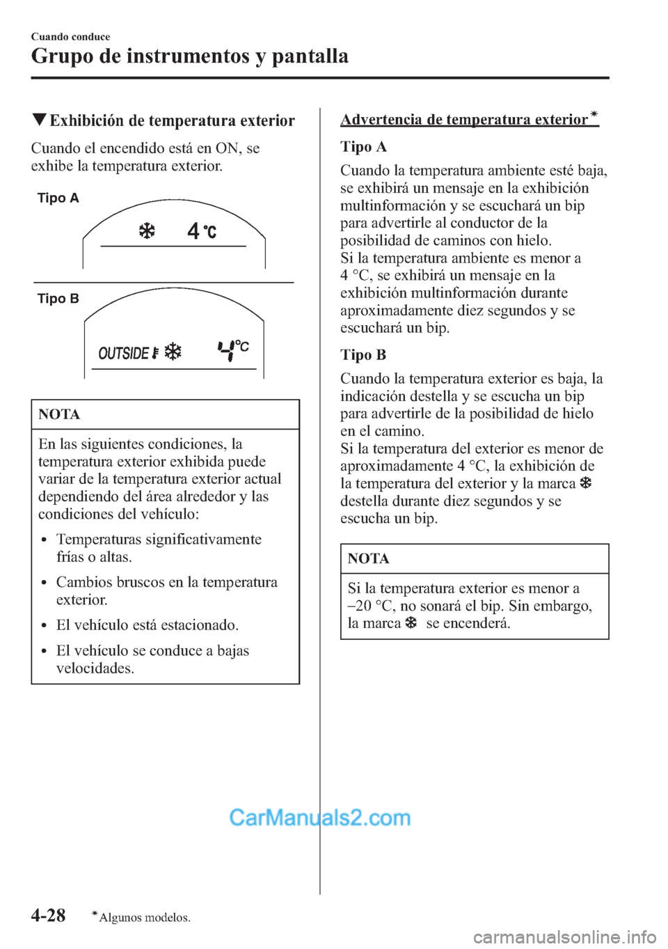 MAZDA MODEL CX-5 2015  Manual del propietario (in Spanish)  qExhibición de temperatura exterior
Cuando el encendido está en ON, se
exhibe la temperatura exterior.
Tipo A
Tipo B
NOTA
En las siguientes condiciones, la
temperatura exterior exhibida puede
variar