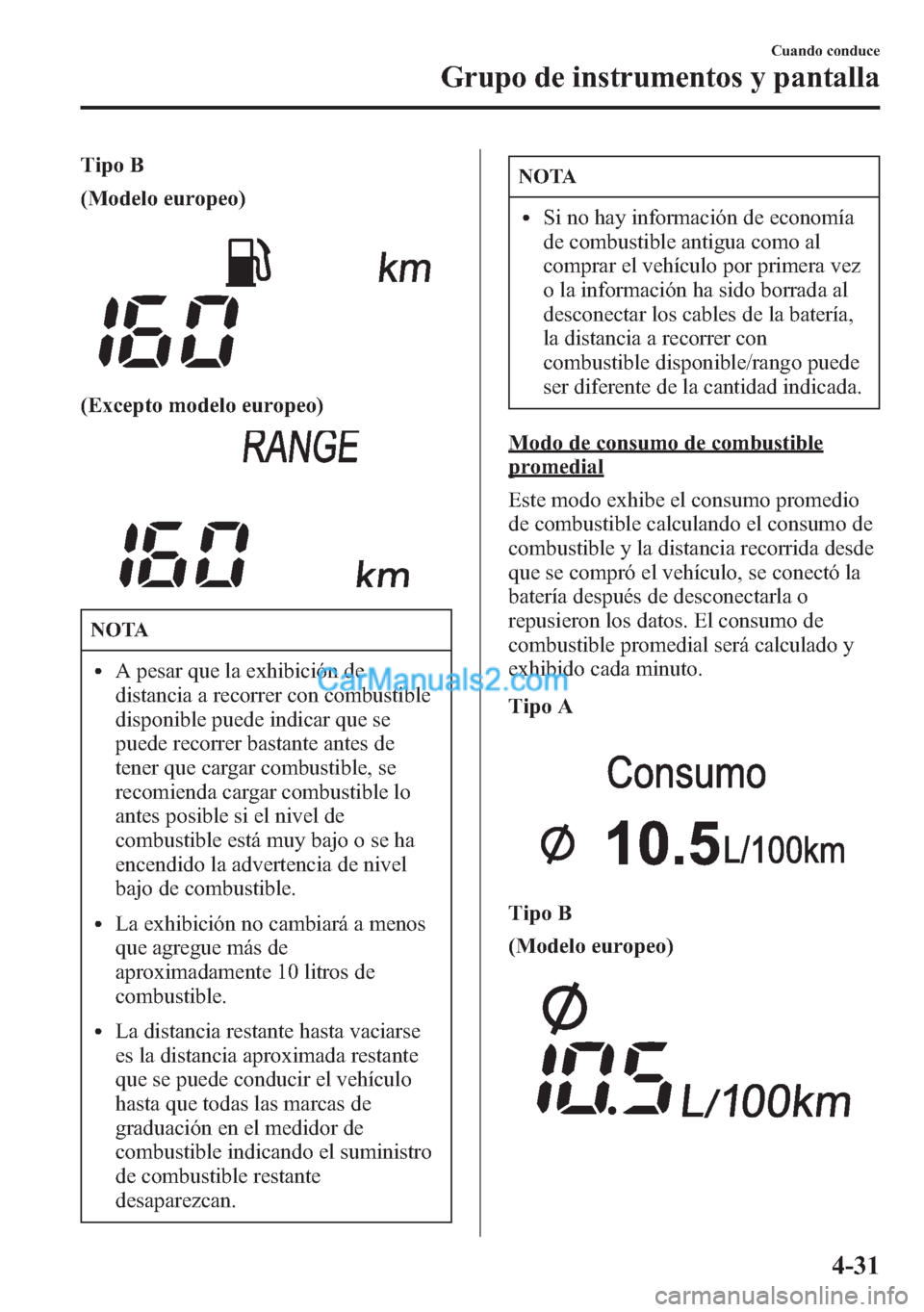 MAZDA MODEL CX-5 2015  Manual del propietario (in Spanish)  Tipo B
(Modelo europeo)
(Excepto modelo europeo)
NOTA
lA pesar que la exhibición de
distancia a recorrer con combustible
disponible puede indicar que se
puede recorrer bastante antes de
tener que car