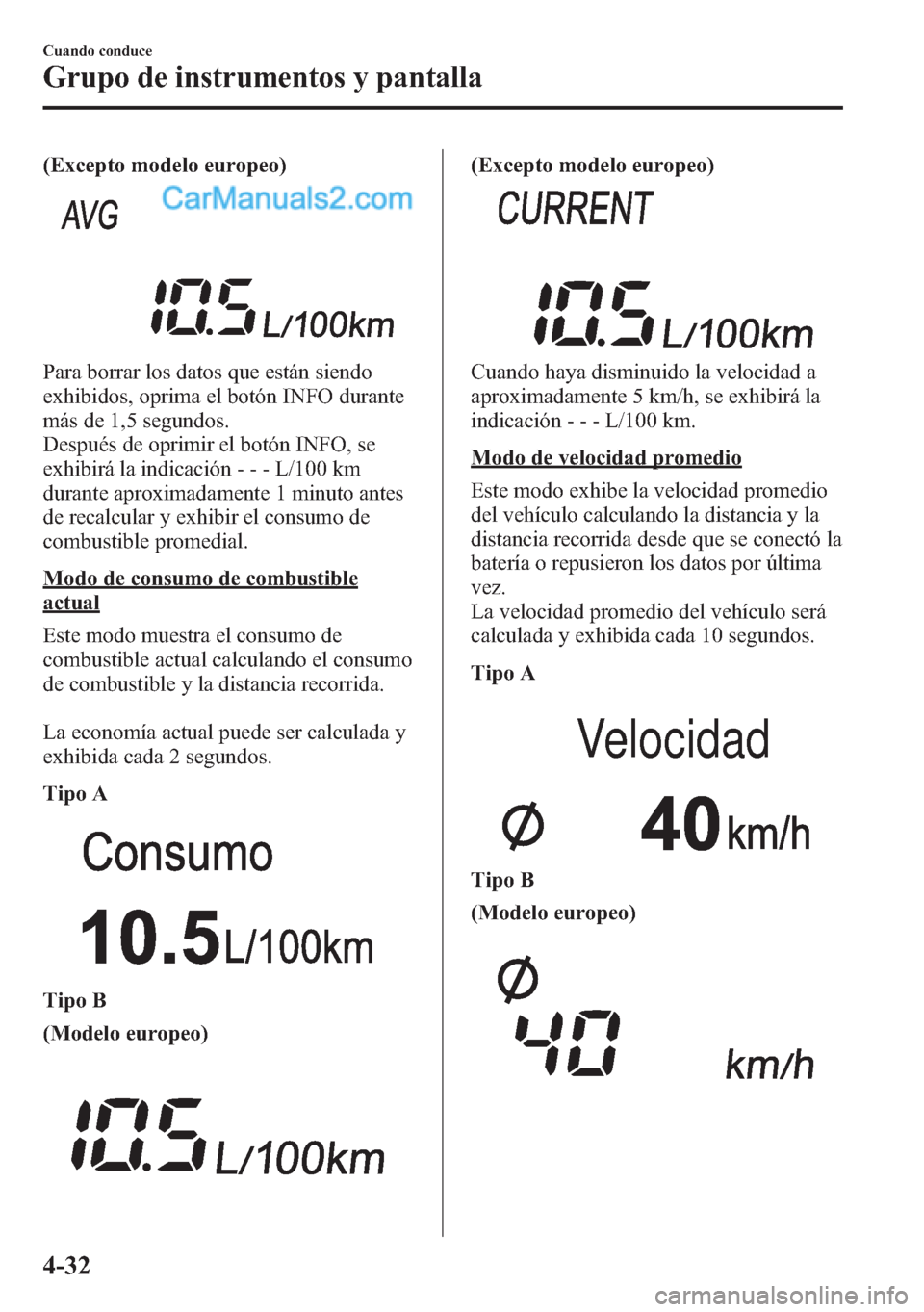 MAZDA MODEL CX-5 2015  Manual del propietario (in Spanish)  (Excepto modelo europeo)
Para borrar los datos que están siendo
exhibidos, oprima el botón INFO durante
más de 1,5 segundos.
Después de oprimir el botón INFO, se
exhibirá la indicación- - - L/1