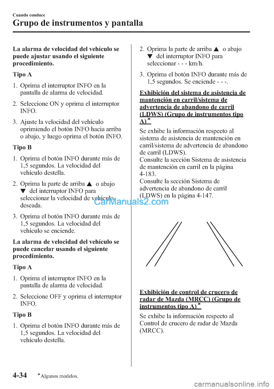MAZDA MODEL CX-5 2015  Manual del propietario (in Spanish)  La alarma de velocidad del vehículo se
puede ajustar usando el siguiente
procedimiento.
Tipo A
1. Oprima el interruptor INFO en la
pantalla de alarma de velocidad.
2. Seleccione ON y oprima el interr