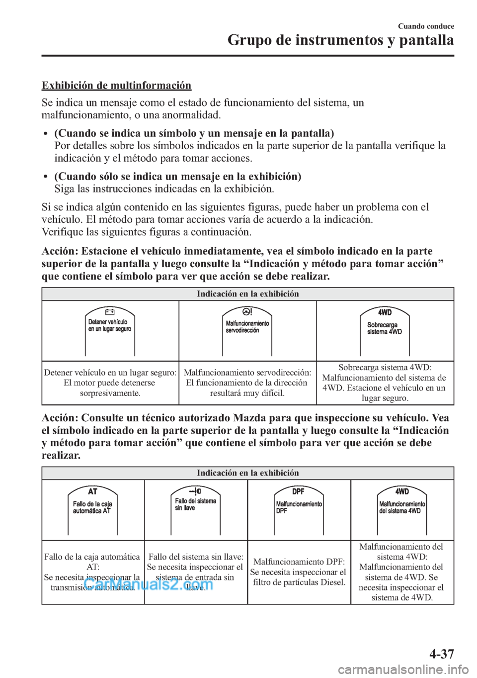 MAZDA MODEL CX-5 2015  Manual del propietario (in Spanish)  Exhibición de multinformación
Se indica un mensaje como el estado de funcionamiento del sistema, un
malfuncionamiento, o una anormalidad.
l(Cuando se indica un símbolo y un mensaje en la pantalla)
