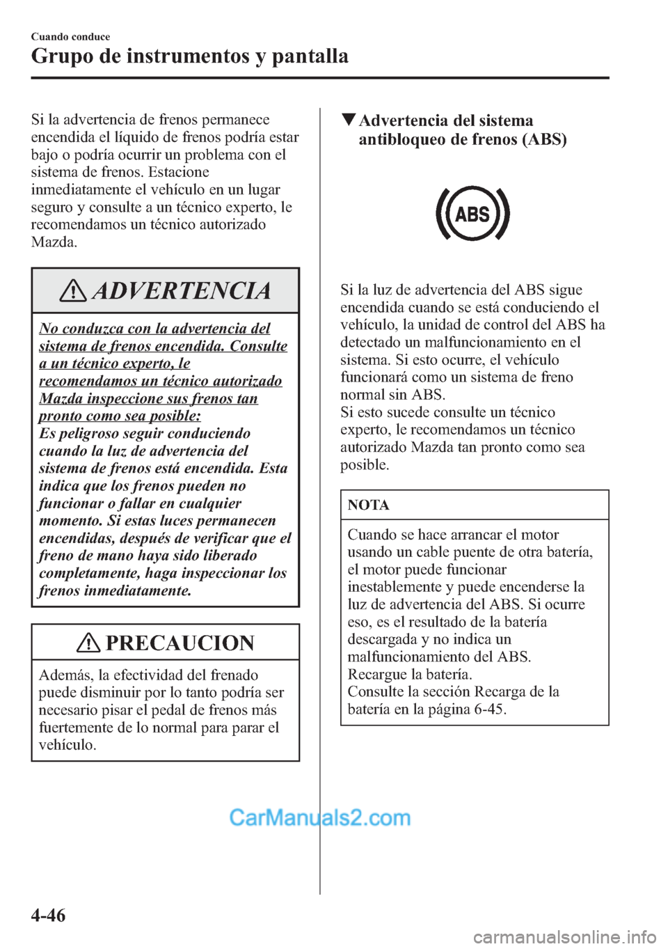 MAZDA MODEL CX-5 2015  Manual del propietario (in Spanish)  Si la advertencia de frenos permanece
encendida el líquido de frenos podría estar
bajo o podría ocurrir un problema con el
sistema de frenos. Estacione
inmediatamente el vehículo en un lugar
segur