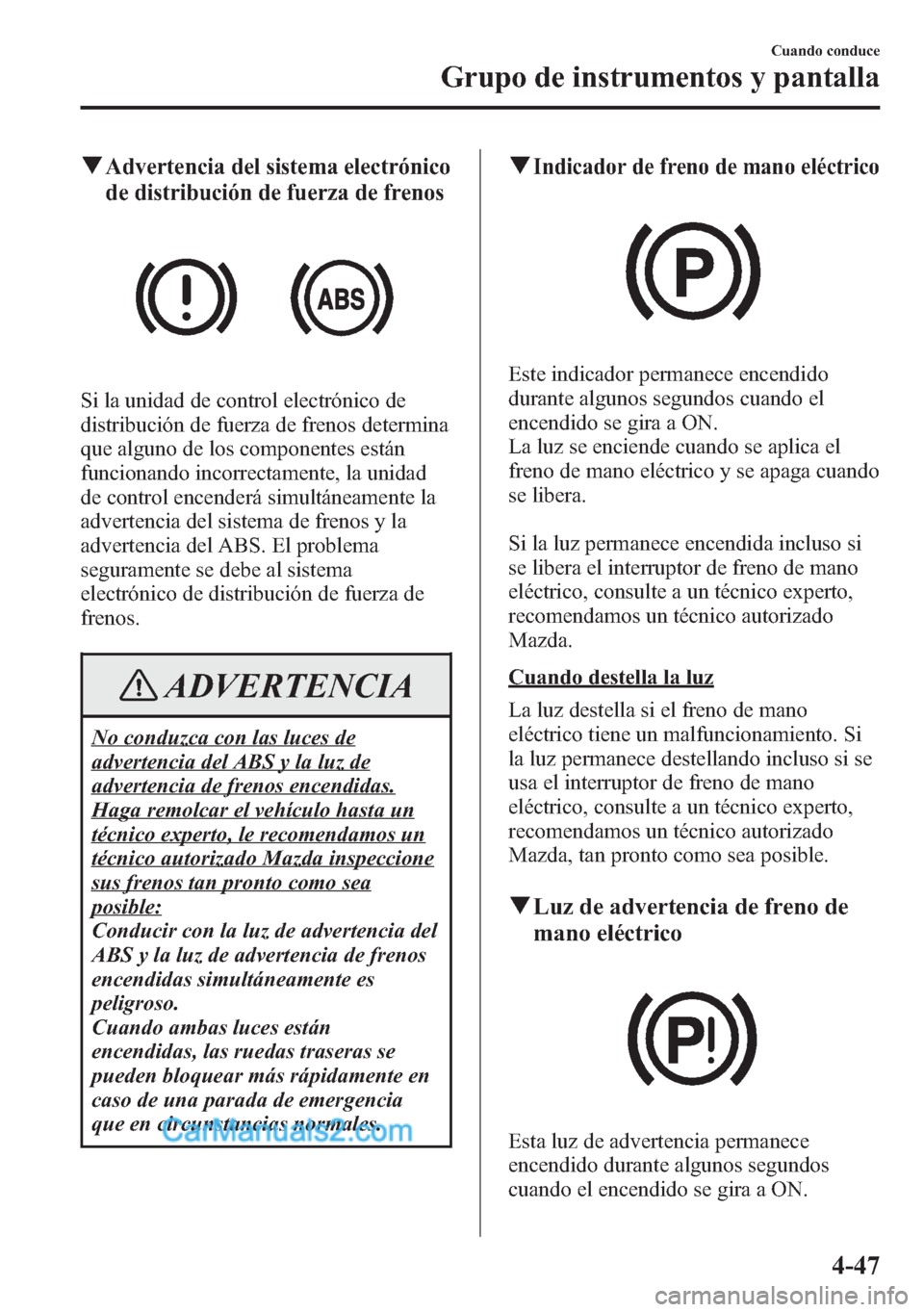 MAZDA MODEL CX-5 2015  Manual del propietario (in Spanish)  qAdvertencia del sistema electrónico
de distribución de fuerza de frenos
Si la unidad de control electrónico de
distribución de fuerza de frenos determina
que alguno de los componentes están
func