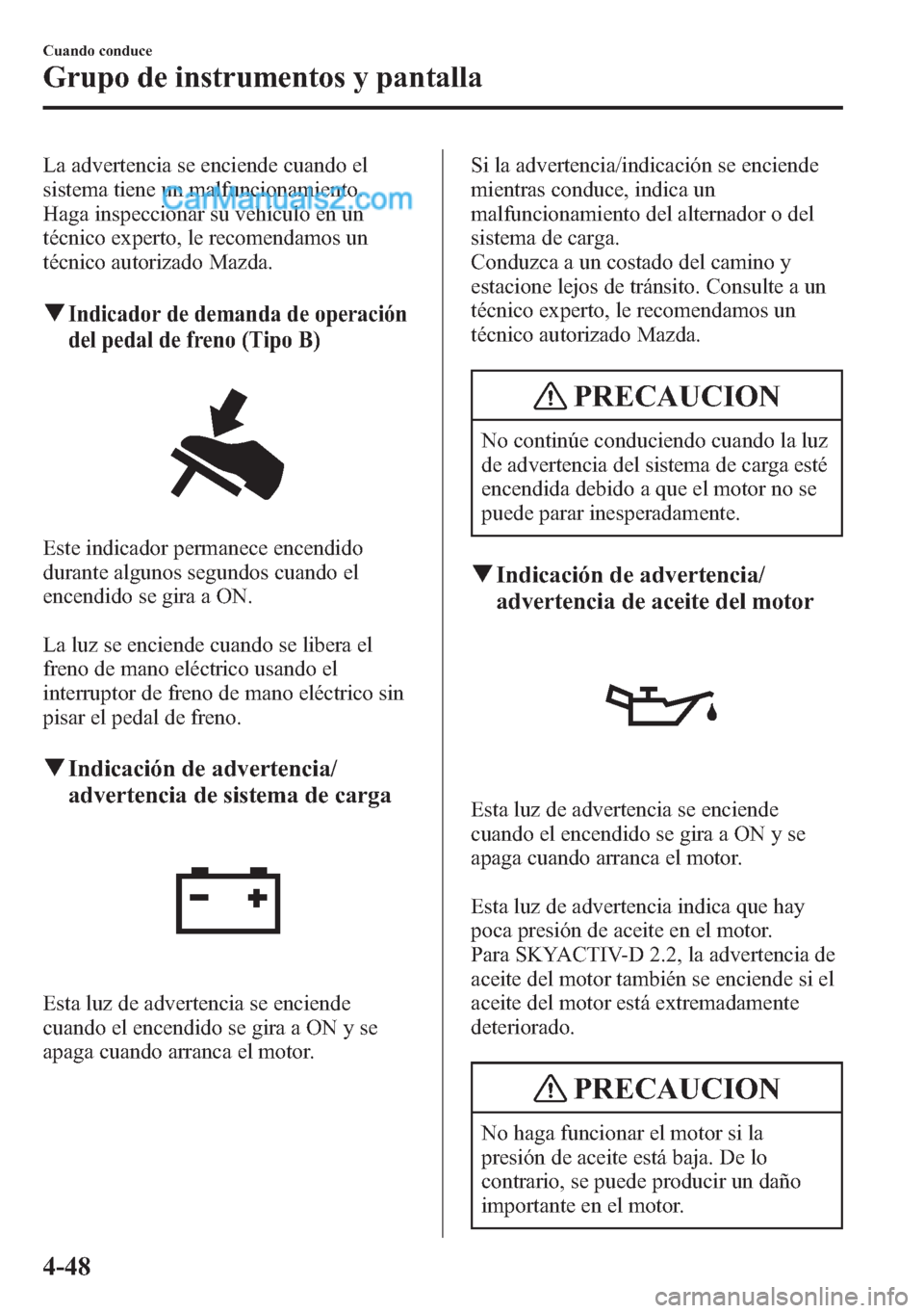 MAZDA MODEL CX-5 2015  Manual del propietario (in Spanish)  La advertencia se enciende cuando el
sistema tiene un malfuncionamiento.
Haga inspeccionar su vehículo en un
técnico experto, le recomendamos un
técnico autorizado Mazda.
qIndicador de demanda de o