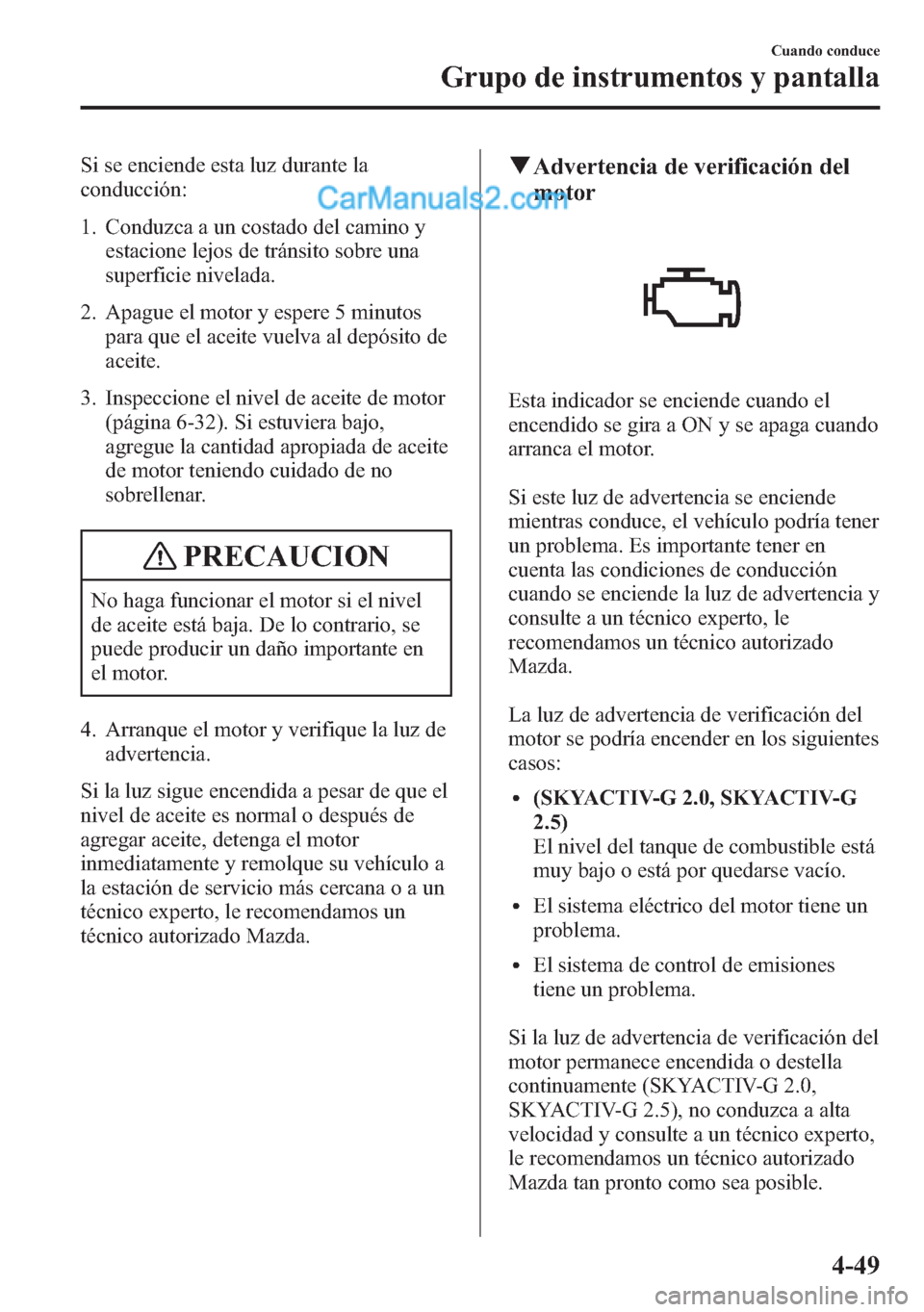 MAZDA MODEL CX-5 2015  Manual del propietario (in Spanish)  Si se enciende esta luz durante la
conducción:
1. Conduzca a un costado del camino y
estacione lejos de tránsito sobre una
superficie nivelada.
2. Apague el motor y espere 5 minutos
para que el acei