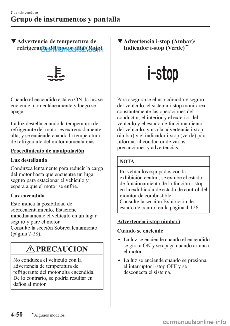 MAZDA MODEL CX-5 2015  Manual del propietario (in Spanish)  qAdvertencia de temperatura de
refrigerante del motor alta (Rojo)
Cuando el encendido está en ON, la luz se
enciende momentáneamente y luego se
apaga.
La luz destella cuando la temperatura de
refrig