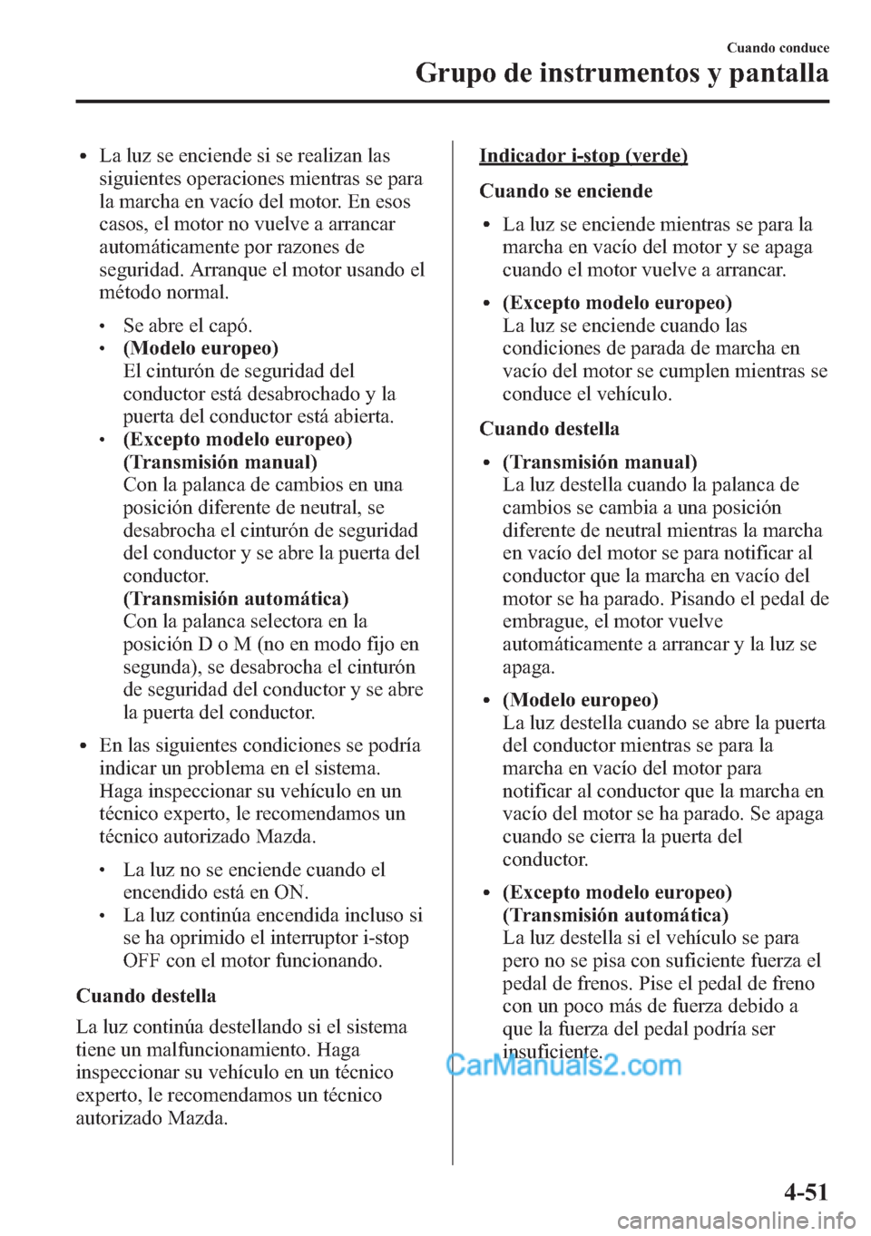 MAZDA MODEL CX-5 2015  Manual del propietario (in Spanish)  lLa luz se enciende si se realizan las
siguientes operaciones mientras se para
la marcha en vacío del motor. En esos
casos, el motor no vuelve a arrancar
automáticamente por razones de
seguridad. Ar