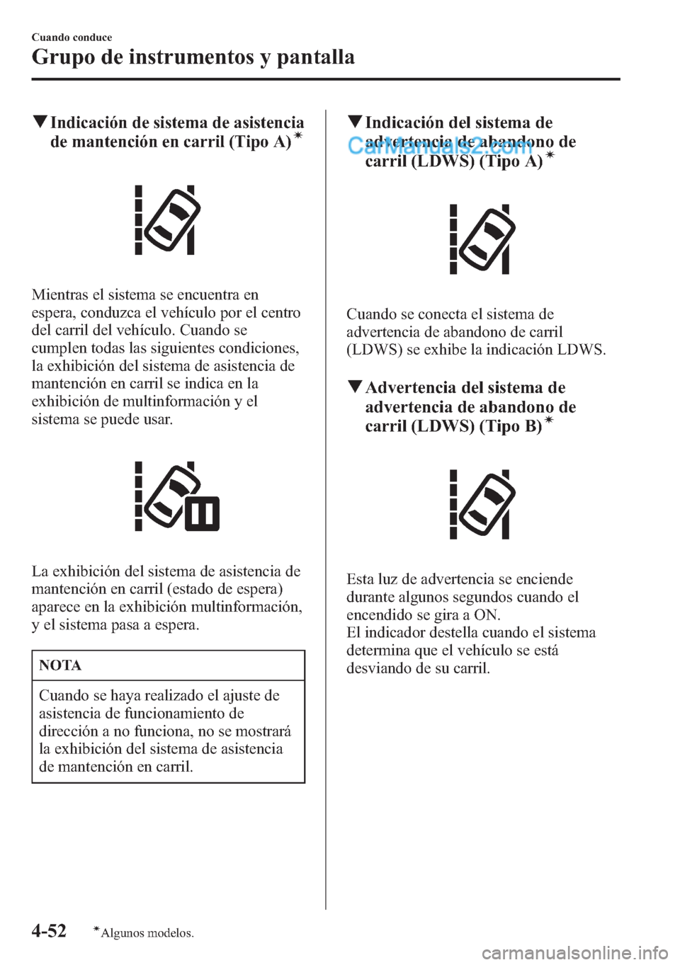 MAZDA MODEL CX-5 2015  Manual del propietario (in Spanish)  qIndicación de sistema de asistencia
de mantención en carril (Tipo A)í
Mientras el sistema se encuentra en
espera, conduzca el vehículo por el centro
del carril del vehículo. Cuando se
cumplen to