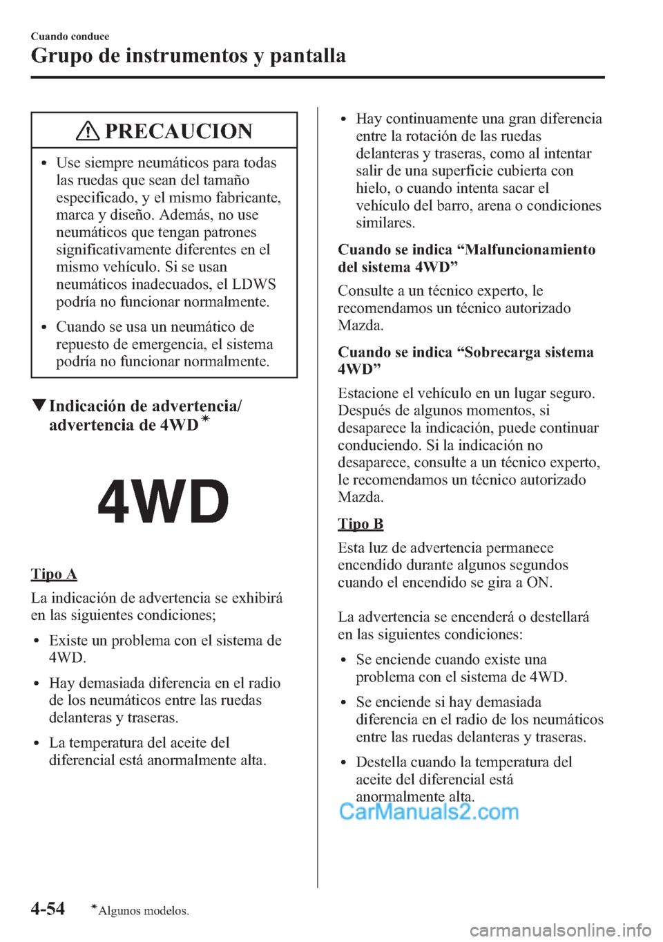 MAZDA MODEL CX-5 2015  Manual del propietario (in Spanish)  PRECAUCION
lUse siempre neumáticos para todas
las ruedas que sean del tamaño
especificado, y el mismo fabricante,
marca y diseño. Además, no use
neumáticos que tengan patrones
significativamente 