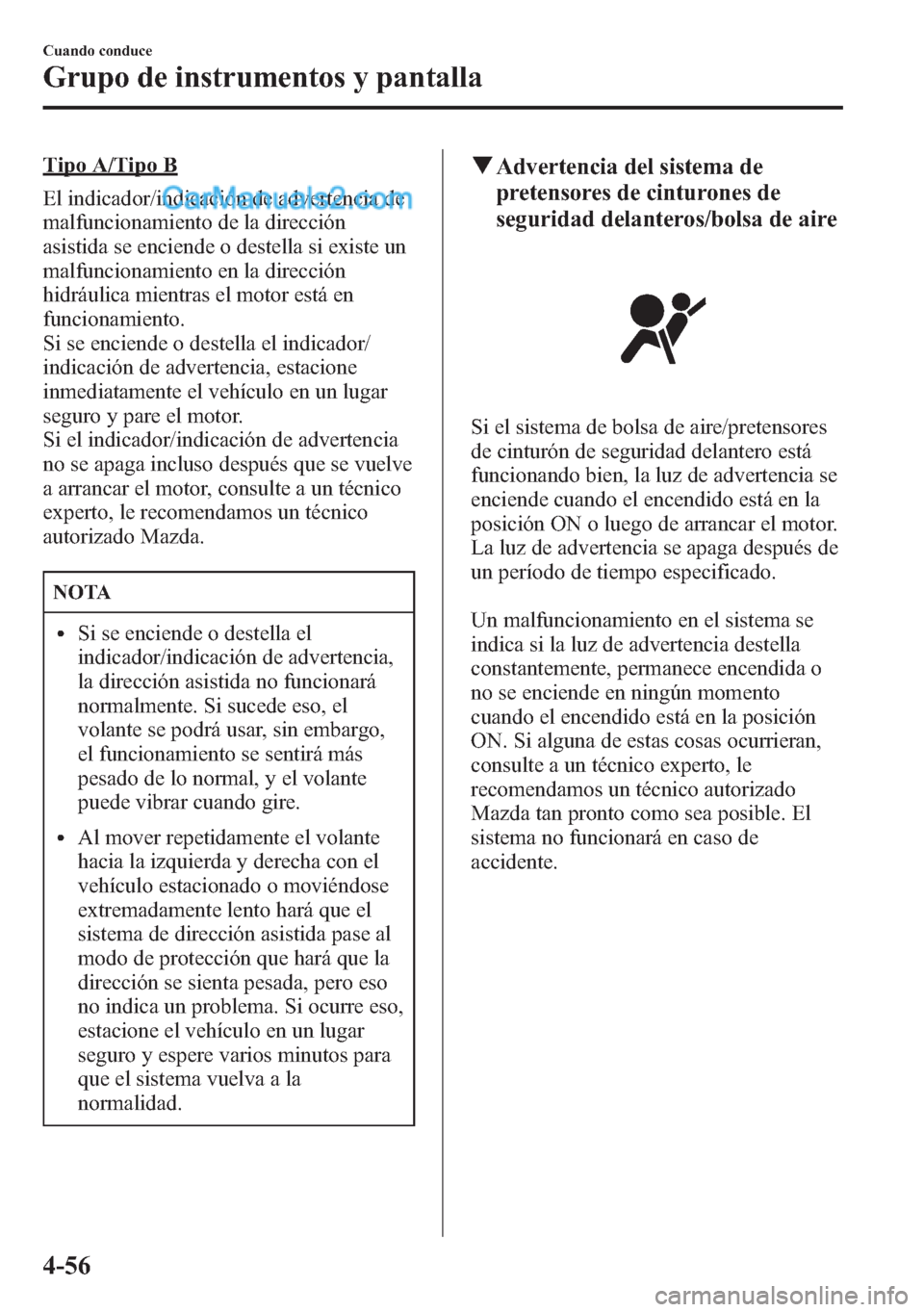 MAZDA MODEL CX-5 2015  Manual del propietario (in Spanish)  Tipo A/Tipo B
El indicador/indicación de advertencia de
malfuncionamiento de la dirección
asistida se enciende o destella si existe un
malfuncionamiento en la dirección
hidráulica mientras el moto