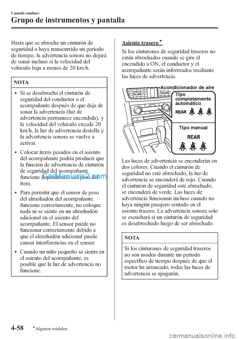 MAZDA MODEL CX-5 2015  Manual del propietario (in Spanish)  Hasta que se abroche un cinturón de
seguridad o haya transcurrido un período
de tiempo, la advertencia sonora no dejará
de sonar incluso si la velocidad del
vehículo baja a menos de 20 km/h.
NOTA
