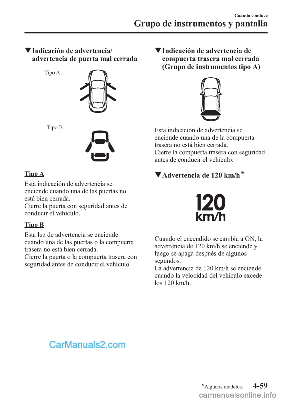 MAZDA MODEL CX-5 2015  Manual del propietario (in Spanish)  qIndicación de advertencia/
advertencia de puerta mal cerrada
Tipo A
Tipo B
Tipo A
Esta indicación de advertencia se
enciende cuando una de las puertas no
está bien cerrada.
Cierre la puerta con se