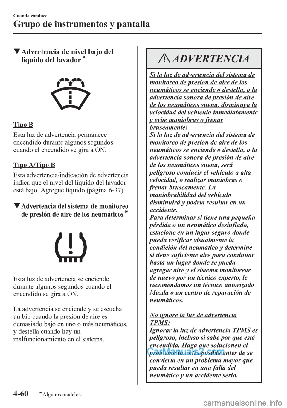 MAZDA MODEL CX-5 2015  Manual del propietario (in Spanish)  qAdvertencia de nivel bajo del
líquido del lavadorí
Tipo B
Esta luz de advertencia permanece
encendido durante algunos segundos
cuando el encendido se gira a ON.
Tipo A/Tipo B
Esta advertencia/indic