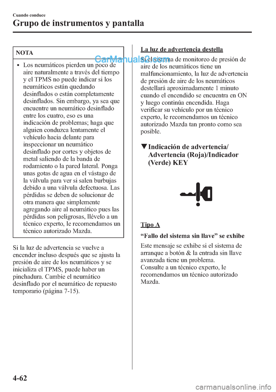 MAZDA MODEL CX-5 2015  Manual del propietario (in Spanish)  NOTA
lLos neumáticos pierden un poco de
aire naturalmente a través del tiempo
y el TPMS no puede indicar si los
neumáticos están quedando
desinflados o están completamente
desinflados. Sin embarg