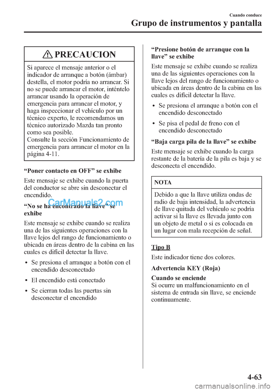 MAZDA MODEL CX-5 2015  Manual del propietario (in Spanish)  PRECAUCION
Si aparece el mensaje anterior o el
indicador de arranque a botón (ámbar)
destella, el motor podría no arrancar. Si
no se puede arrancar el motor, inténtelo
arrancar usando la operació