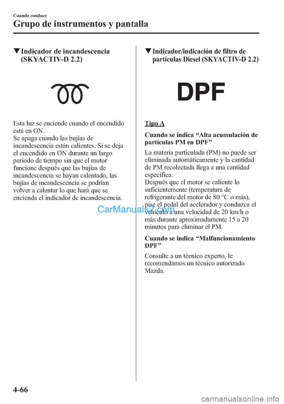 MAZDA MODEL CX-5 2015  Manual del propietario (in Spanish)  qIndicador de incandescencia
(SKYACTIV-D 2.2)
Esta luz se enciende cuando el encendido
está en ON.
Se apaga cuando las bujías de
incandescencia están calientes. Si se deja
el encendido en ON durant