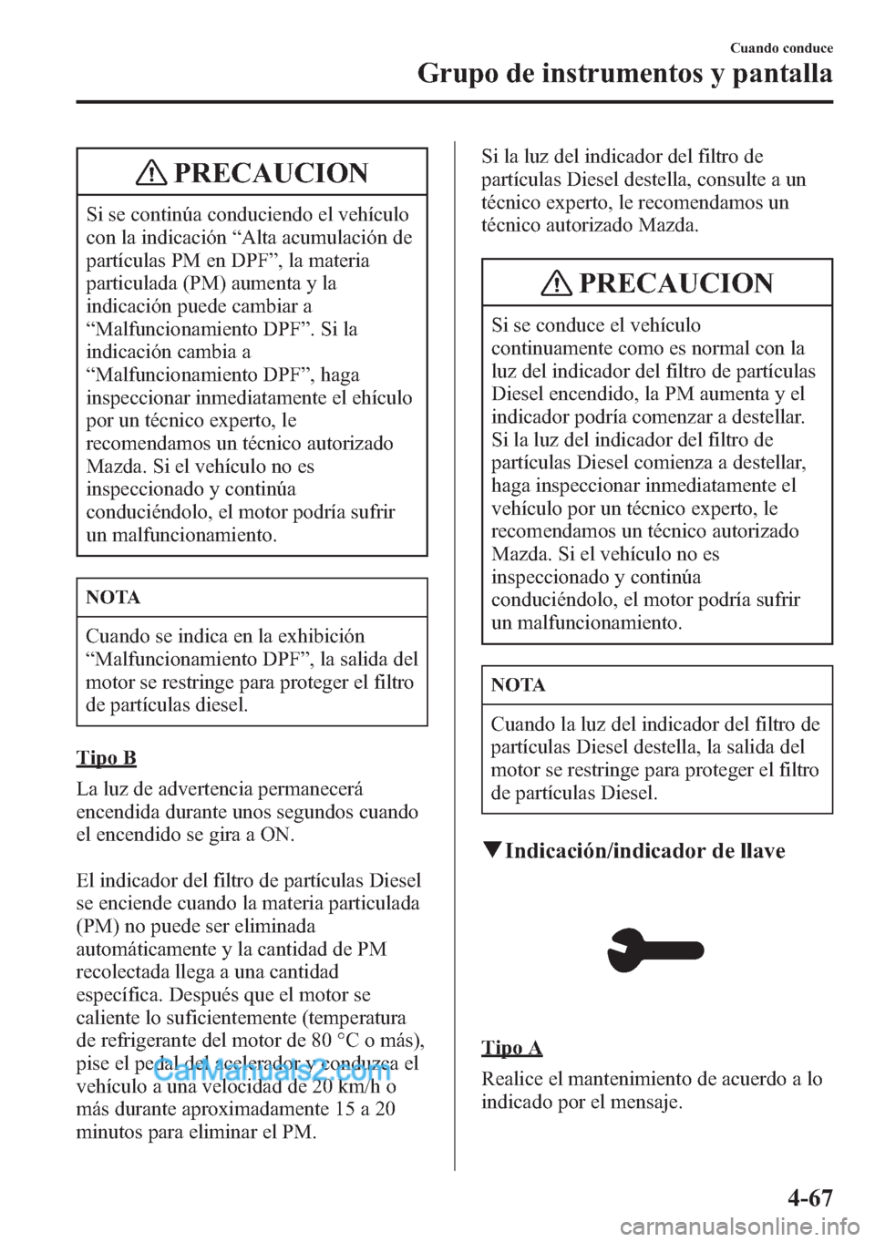 MAZDA MODEL CX-5 2015  Manual del propietario (in Spanish)  PRECAUCION
Si se continúa conduciendo el vehículo
con la indicación“Alta acumulación de
partículas PM en DPF”, la materia
particulada (PM) aumenta y la
indicación puede cambiar a
“Malfunci
