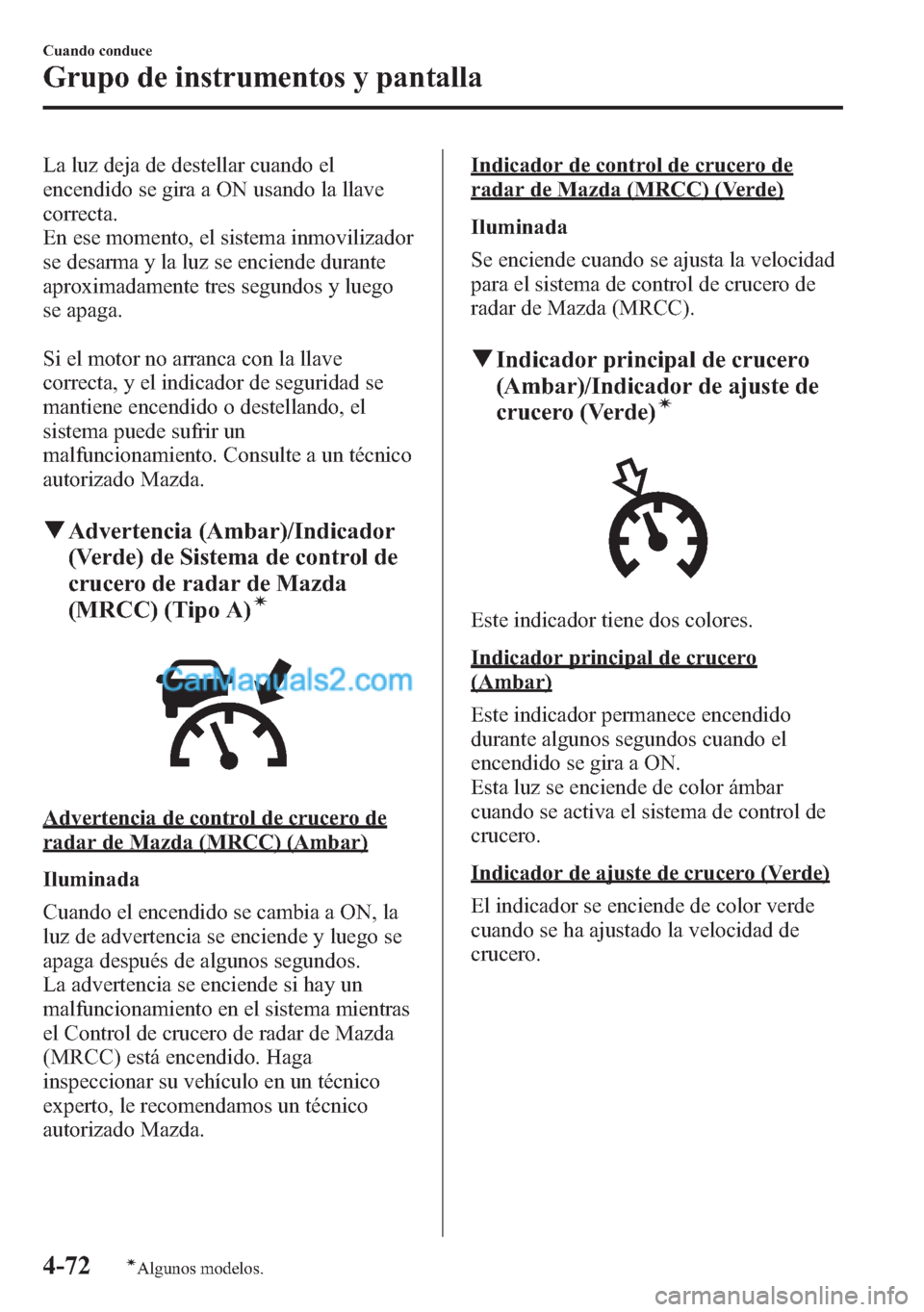 MAZDA MODEL CX-5 2015  Manual del propietario (in Spanish)  La luz deja de destellar cuando el
encendido se gira a ON usando la llave
correcta.
En ese momento, el sistema inmovilizador
se desarma y la luz se enciende durante
aproximadamente tres segundos y lue