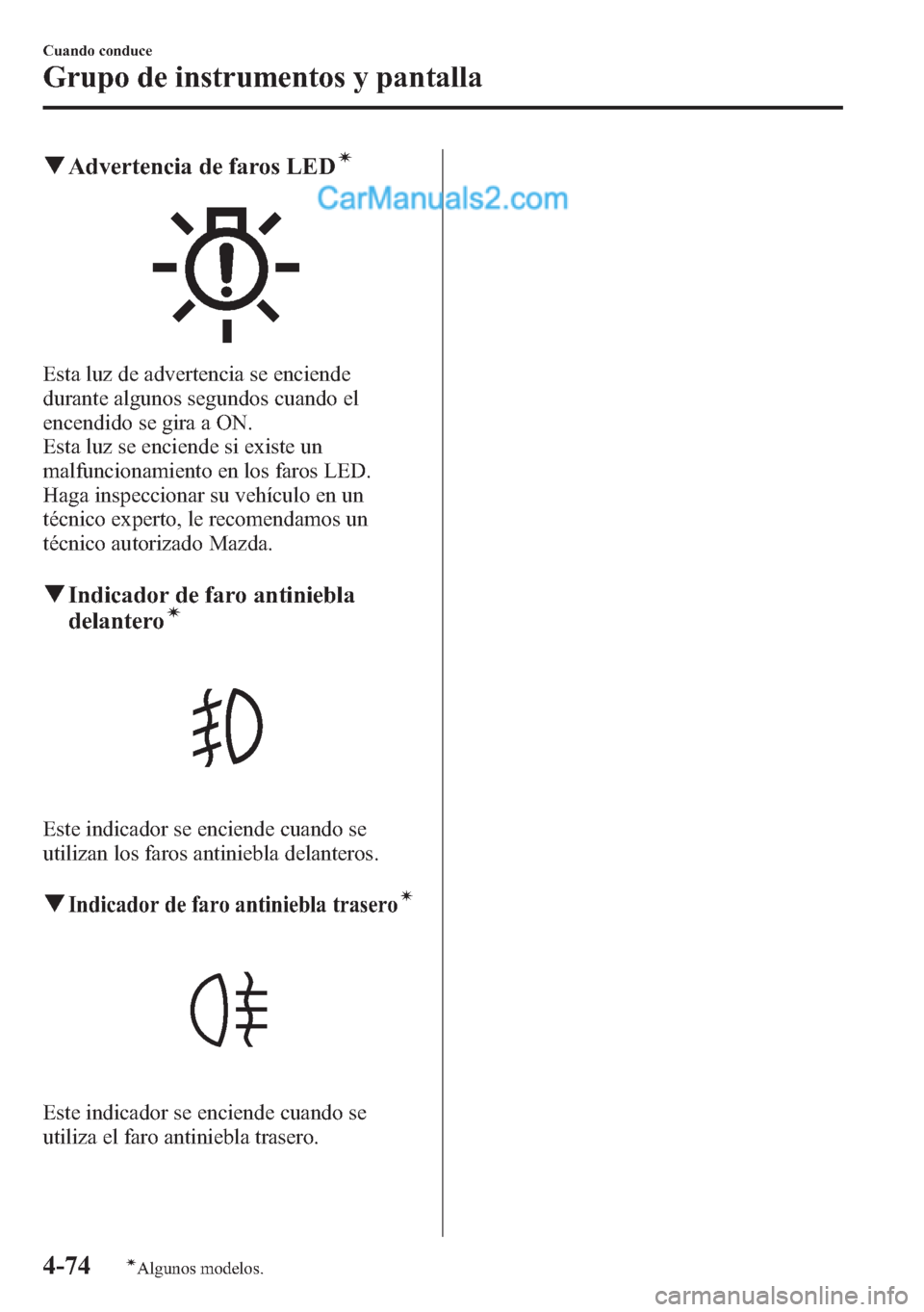 MAZDA MODEL CX-5 2015  Manual del propietario (in Spanish)  qAdvertencia de faros LEDí
Esta luz de advertencia se enciende
durante algunos segundos cuando el
encendido se gira a ON.
Esta luz se enciende si existe un
malfuncionamiento en los faros LED.
Haga in