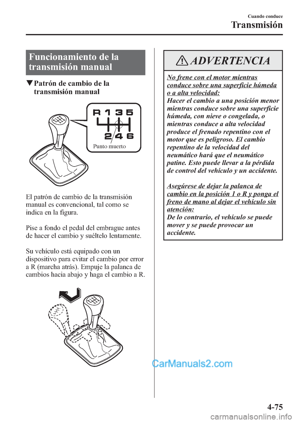 MAZDA MODEL CX-5 2015  Manual del propietario (in Spanish)  Funcionamiento de la
transmisión manual
qPatrón de cambio de la
transmisión manual
Punto muerto
El patrón de cambio de la transmisión
manual es convencional, tal como se
indica en la figura.
Pise