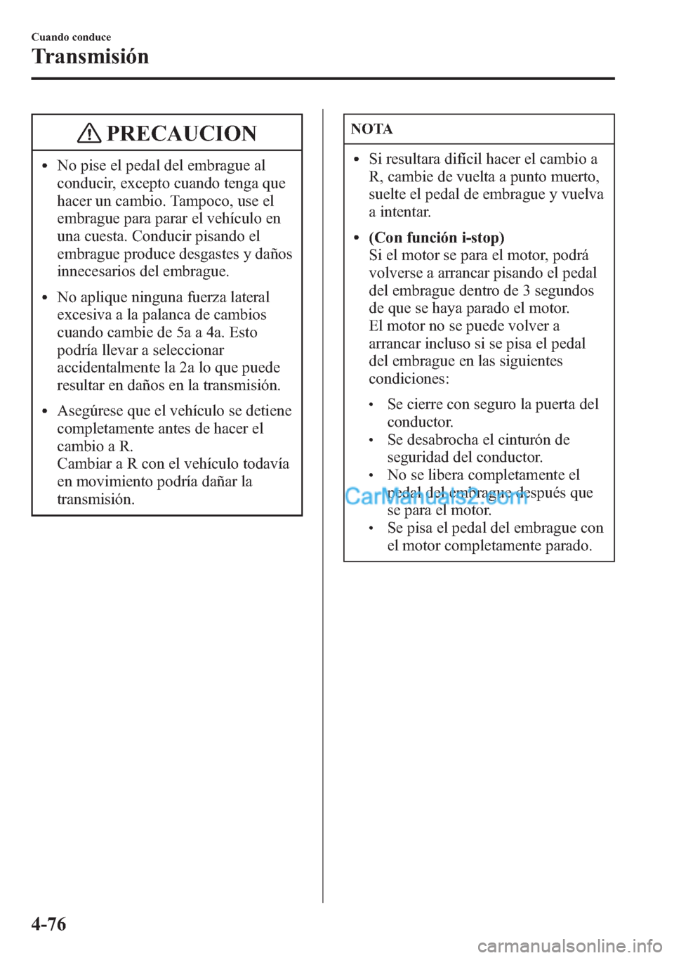 MAZDA MODEL CX-5 2015  Manual del propietario (in Spanish)  PRECAUCION
lNo pise el pedal del embrague al
conducir, excepto cuando tenga que
hacer un cambio. Tampoco, use el
embrague para parar el vehículo en
una cuesta. Conducir pisando el
embrague produce de