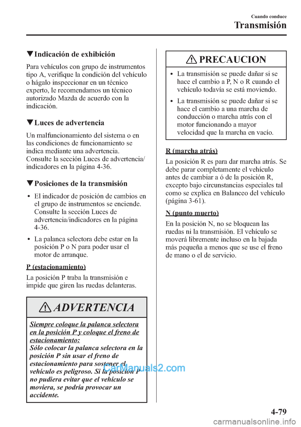 MAZDA MODEL CX-5 2015  Manual del propietario (in Spanish)  qIndicación de exhibición
Para vehículos con grupo de instrumentos
tipo A, verifique la condición del vehículo
o hágalo inspeccionar en un técnico
experto, le recomendamos un técnico
autorizad