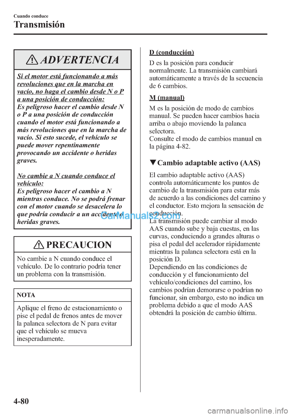 MAZDA MODEL CX-5 2015  Manual del propietario (in Spanish)  ADVERTENCIA
Si el motor está funcionando a más
revoluciones que en la marcha en
vacío, no haga el cambio desde N o P
a una posición de conducción:
Es peligroso hacer el cambio desde N
o P a una p