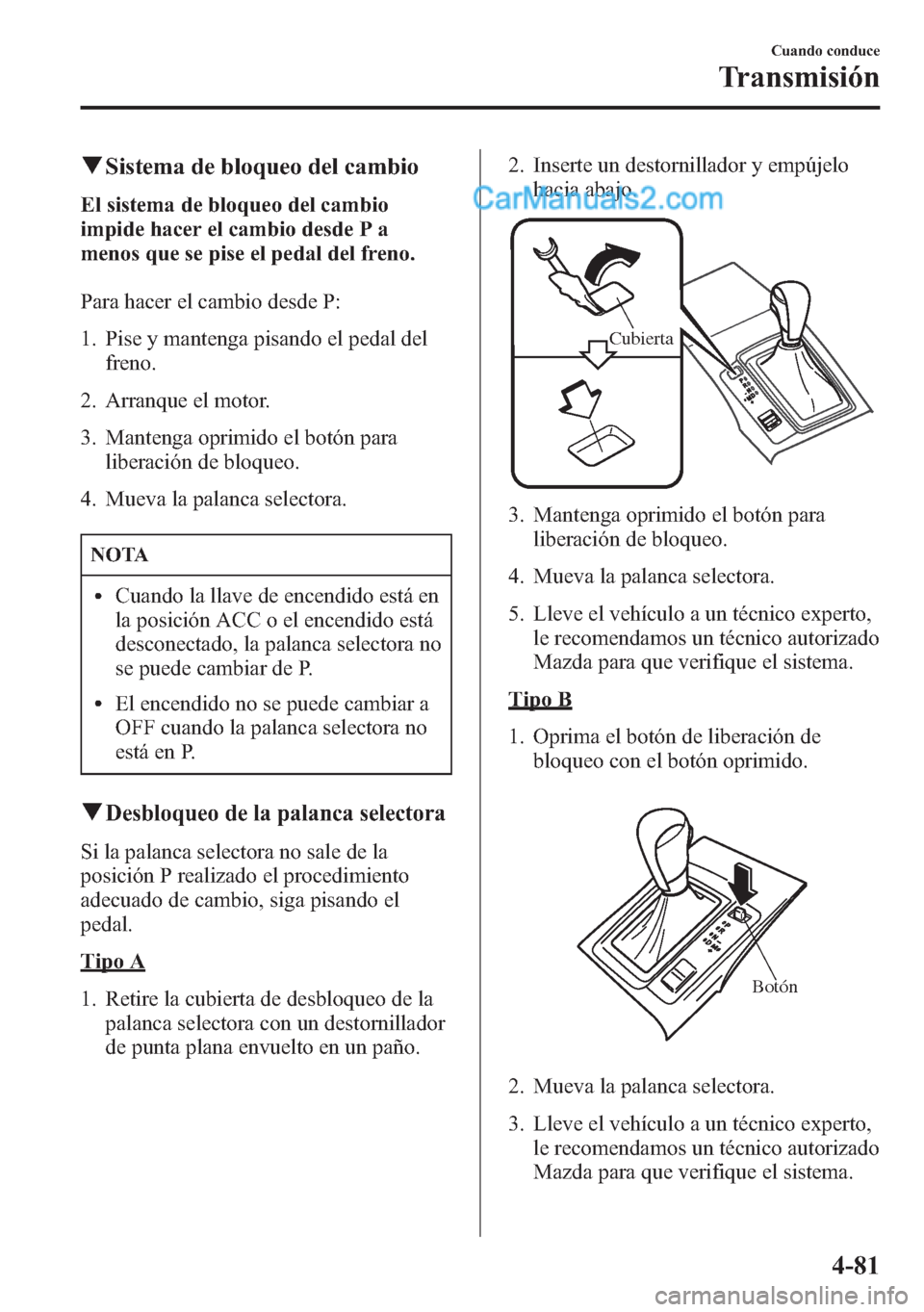 MAZDA MODEL CX-5 2015  Manual del propietario (in Spanish)  qSistema de bloqueo del cambio
El sistema de bloqueo del cambio
impide hacer el cambio desde P a
menos que se pise el pedal del freno.
Para hacer el cambio desde P:
1. Pise y mantenga pisando el pedal