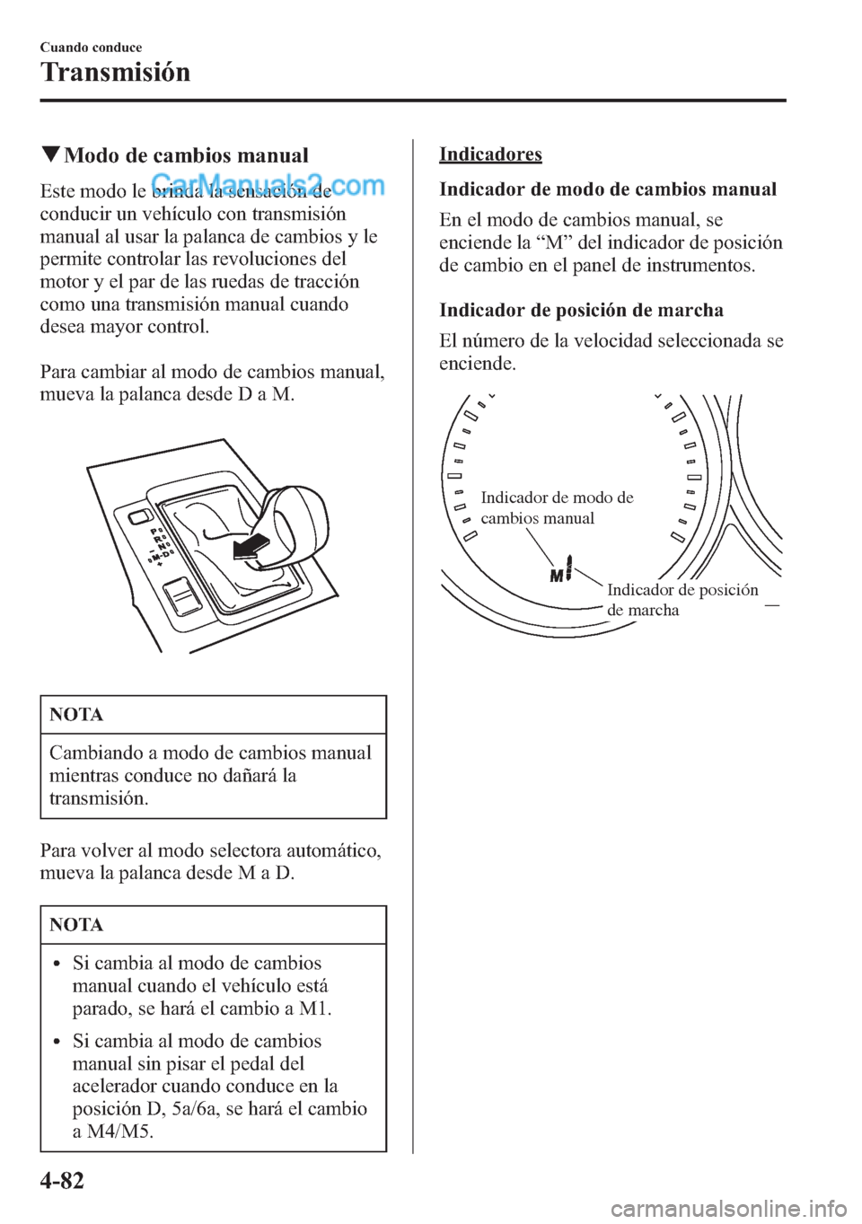 MAZDA MODEL CX-5 2015  Manual del propietario (in Spanish)  qModo de cambios manual
Este modo le brinda la sensación de
conducir un vehículo con transmisión
manual al usar la palanca de cambios y le
permite controlar las revoluciones del
motor y el par de l