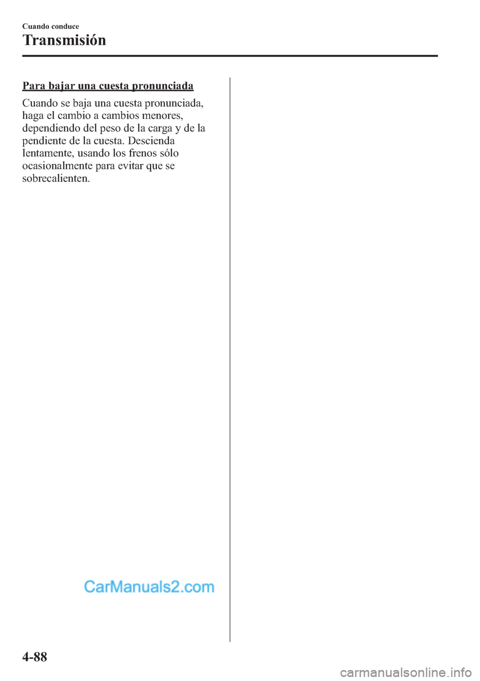 MAZDA MODEL CX-5 2015 Manual del propietario (in Spanish) Para bajar una cuesta pronunciada
Cuando se baja una cuesta pronunciada,
haga el cambio a cambios menores,
dependiendo del peso de la carga y de la
pendiente de la cuesta. Descienda
lentamente, usando MAZDA MODEL CX-5 2015 Manual del propietario (in Spanish) Para bajar una cuesta pronunciada
Cuando se baja una cuesta pronunciada,
haga el cambio a cambios menores,
dependiendo del peso de la carga y de la
pendiente de la cuesta. Descienda
lentamente, usando