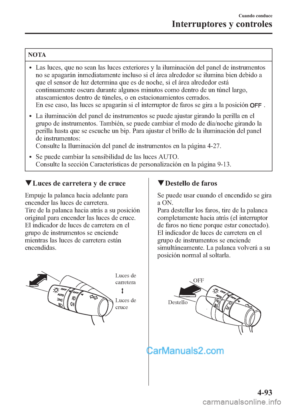 MAZDA MODEL CX-5 2015 Manual del propietario (in Spanish) NOTA
lLas luces, que no sean las luces exteriores y la iluminación del panel de instrumentos
no se apagarán inmediatamente incluso si el área alrededor se ilumina bien debido a
que el sensor de luz MAZDA MODEL CX-5 2015 Manual del propietario (in Spanish) NOTA
lLas luces, que no sean las luces exteriores y la iluminación del panel de instrumentos
no se apagarán inmediatamente incluso si el área alrededor se ilumina bien debido a
que el sensor de luz